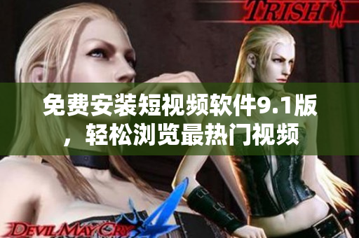 免费安装短视频软件9.1版，轻松浏览最热门视频