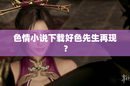 色情小说下载好色先生再现？