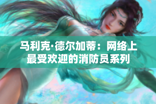 马利克·德尔加蒂：网络上最受欢迎的消防员系列