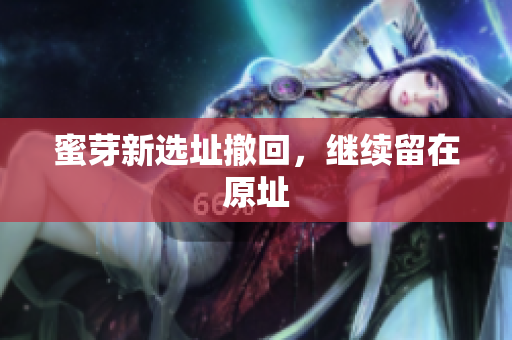 蜜芽新选址撤回，继续留在原址