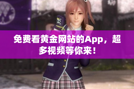 免费看黄金网站的App，超多视频等你来！