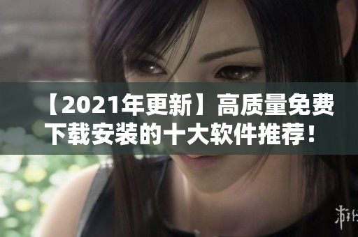 【2021年更新】高质量免费下载安装的十大软件推荐！