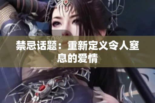 禁忌话题：重新定义令人窒息的爱情