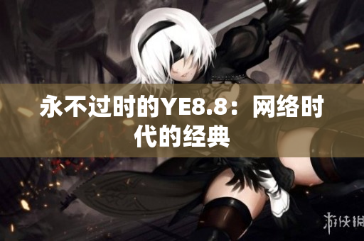 永不过时的YE8.8：网络时代的经典