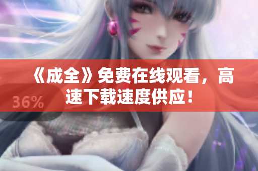 《成全》免费在线观看，高速下载速度供应！
