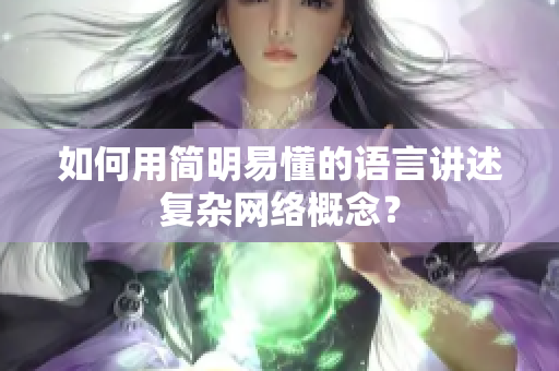 如何用简明易懂的语言讲述复杂网络概念？