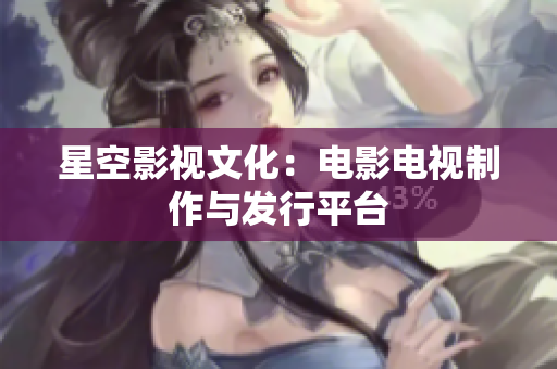 星空影视文化：电影电视制作与发行平台