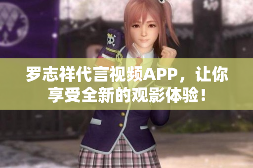 罗志祥代言视频APP，让你享受全新的观影体验！