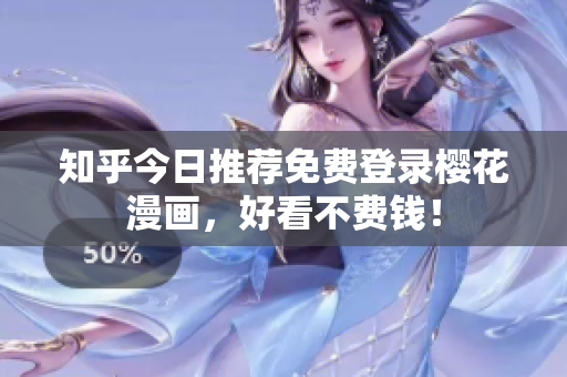知乎今日推荐免费登录樱花漫画，好看不费钱！