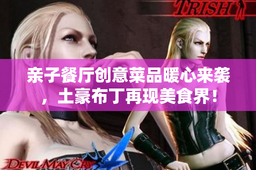 亲子餐厅创意菜品暖心来袭，土豪布丁再现美食界！