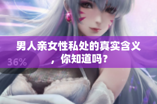 男人亲女性私处的真实含义，你知道吗？