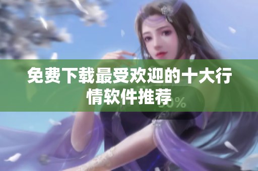 免费下载最受欢迎的十大行情软件推荐