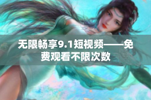无限畅享9.1短视频——免费观看不限次数