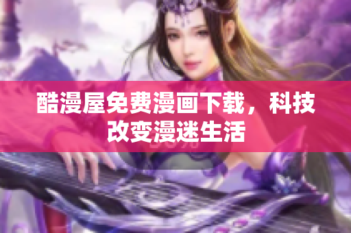 酷漫屋免费漫画下载，科技改变漫迷生活