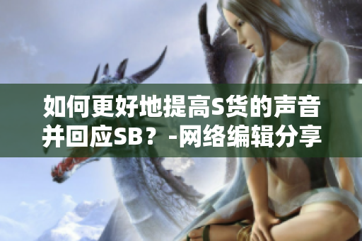 如何更好地提高S货的声音并回应SB？-网络编辑分享