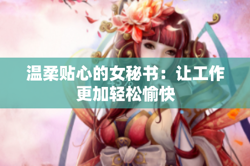 温柔贴心的女秘书：让工作更加轻松愉快