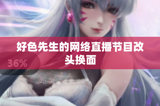 好色先生的网络直播节目改头换面