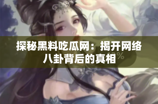 探秘黑料吃瓜网：揭开网络八卦背后的真相