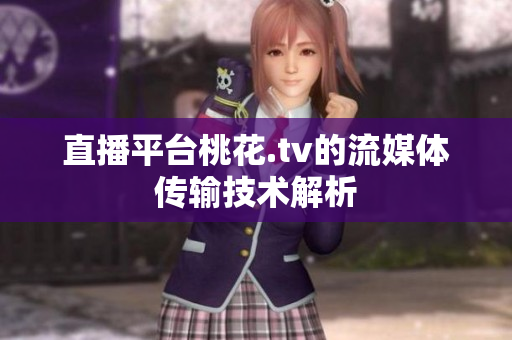 直播平台桃花.tv的流媒体传输技术解析