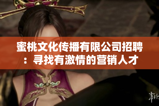 蜜桃文化传播有限公司招聘：寻找有激情的营销人才