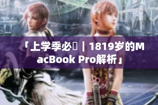 「上学季必備｜1819岁的MacBook Pro解析」