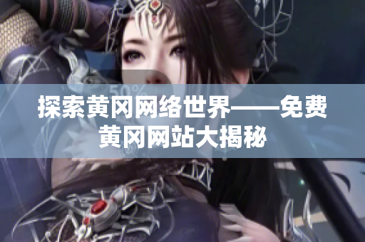 探索黄冈网络世界——免费黄冈网站大揭秘