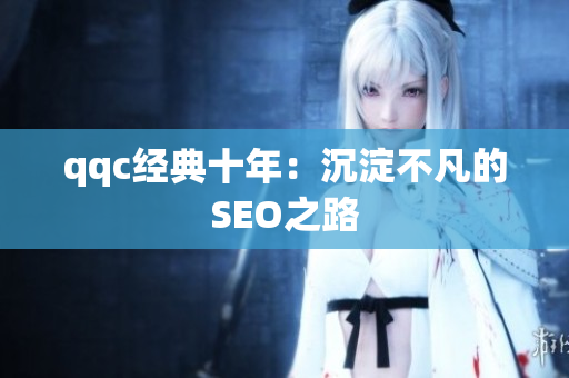 qqc经典十年：沉淀不凡的SEO之路