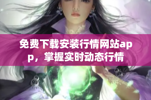 免费下载安装行情网站app，掌握实时动态行情