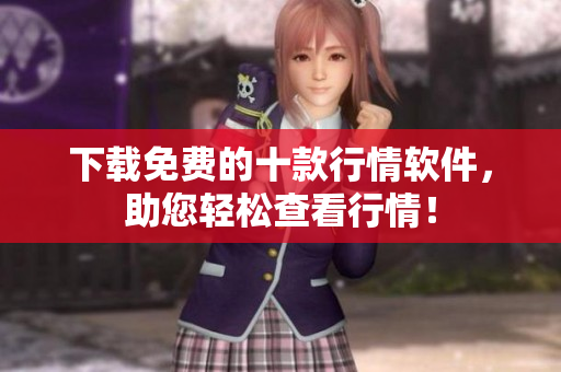 下载免费的十款行情软件，助您轻松查看行情！