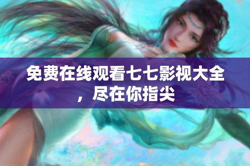 免费在线观看七七影视大全，尽在你指尖