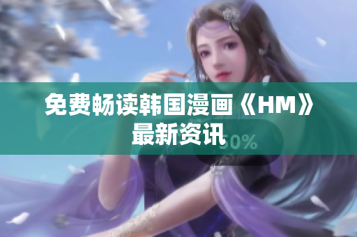 免费畅读韩国漫画《HM》最新资讯