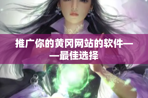 推广你的黄冈网站的软件——最佳选择