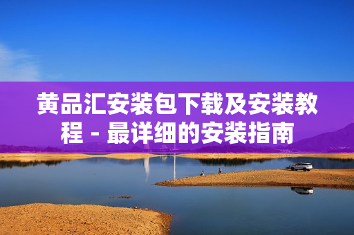 黄品汇安装包下载及安装教程 - 最详细的安装指南