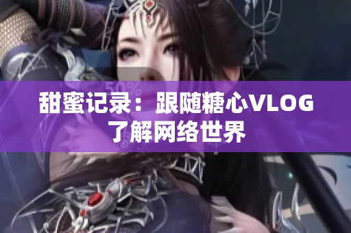 甜蜜记录：跟随糖心VLOG了解网络世界