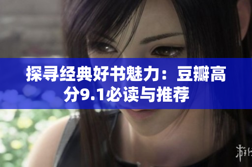 探寻经典好书魅力：豆瓣高分9.1必读与推荐