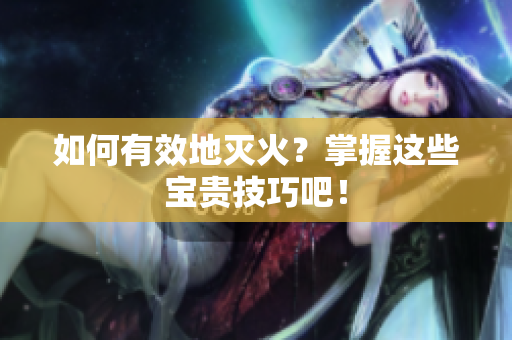 如何有效地灭火？掌握这些宝贵技巧吧！