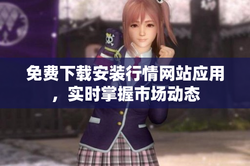 免费下载安装行情网站应用，实时掌握市场动态