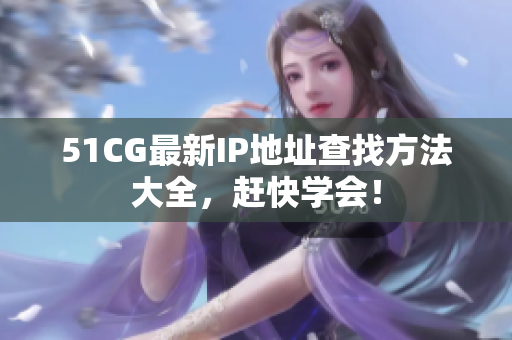 51CG最新IP地址查找方法大全，赶快学会！