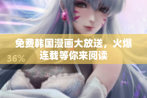 免费韩国漫画大放送，火爆连载等你来阅读