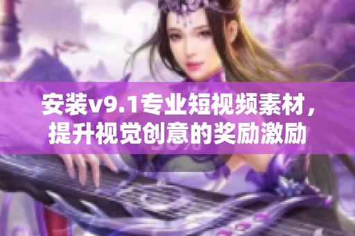 安装v9.1专业短视频素材，提升视觉创意的奖励激励
