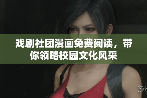 戏剧社团漫画免费阅读，带你领略校园文化风采
