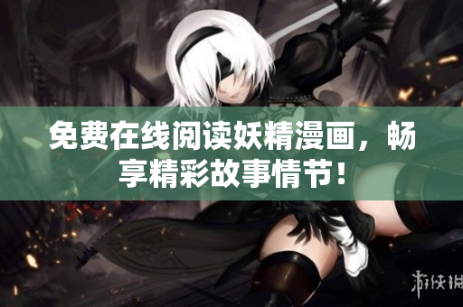 免费在线阅读妖精漫画，畅享精彩故事情节！