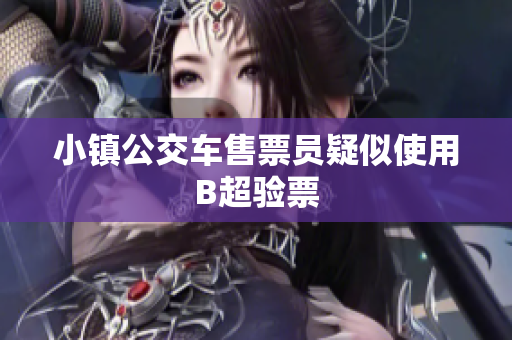 小镇公交车售票员疑似使用B超验票