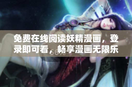 免费在线阅读妖精漫画，登录即可看，畅享漫画无限乐趣！