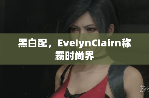 黑白配，EveIynCIairn称霸时尚界