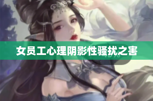 女员工心理阴影性骚扰之害