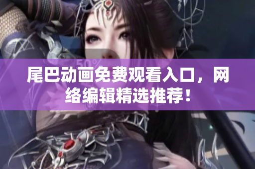 尾巴动画免费观看入口，网络编辑精选推荐！