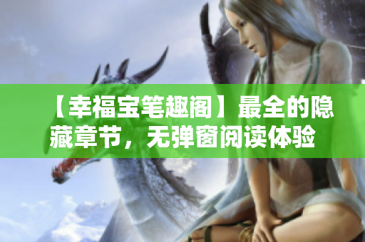 【幸福宝笔趣阁】最全的隐藏章节，无弹窗阅读体验