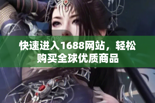 快速进入1688网站，轻松购买全球优质商品