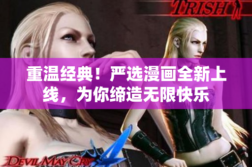 重温经典！严选漫画全新上线，为你缔造无限快乐